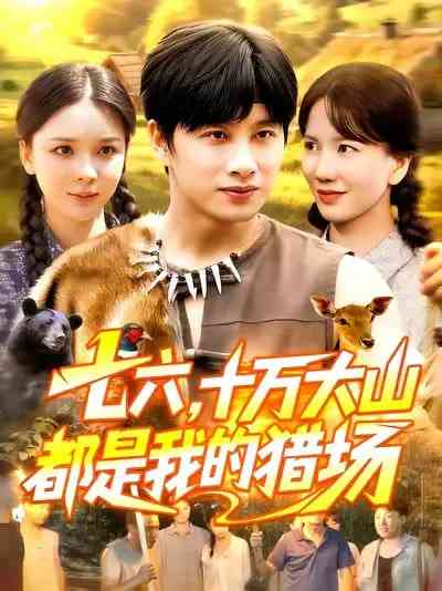 《七六十万大山都是我的猎场》免费高清无广告在线播放|短剧·中国大陆·2025